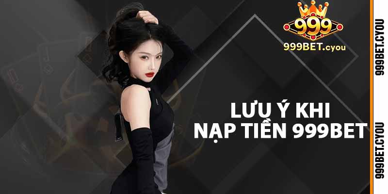 Lưu ý khi nạp tiền 999BET